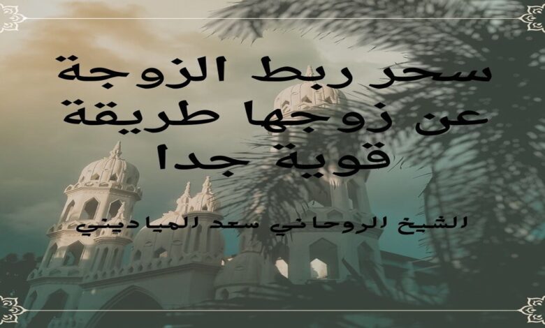 سحر ربط الزوجة عن زوجها طريقة قوية جدا
